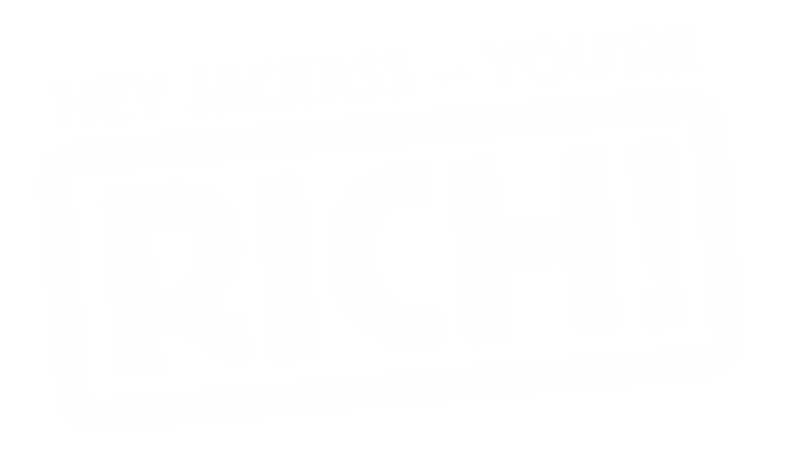 Hey Jackass - You're Rich!
